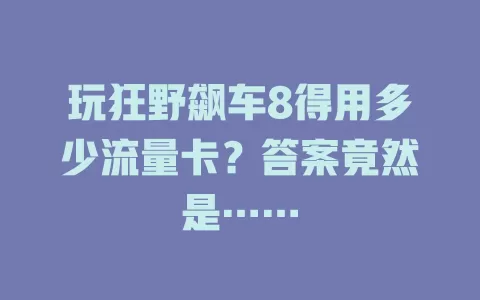 玩狂野飙车8得用多少流量卡？答案竟然是……