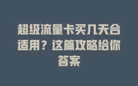 超级流量卡买几天合适用？这篇攻略给你答案