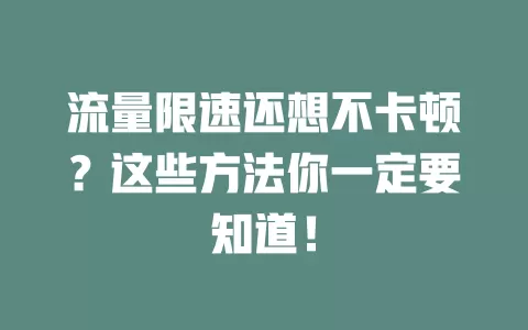 流量限速还想不卡顿？这些方法你一定要知道！