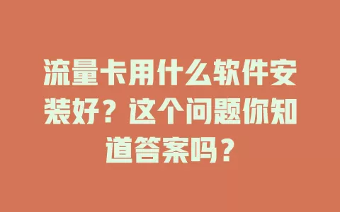 流量卡用什么软件安装好？这个问题你知道答案吗？