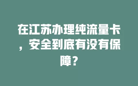 在江苏办理纯流量卡，安全到底有没有保障？