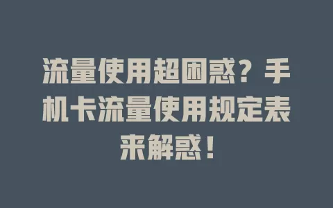 流量使用超困惑？手机卡流量使用规定表来解惑！