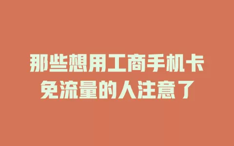 那些想用工商手机卡免流量的人注意了