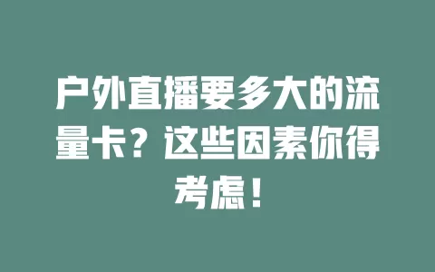 户外直播要多大的流量卡？这些因素你得考虑！