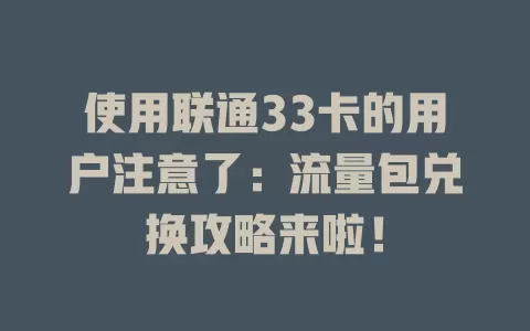 使用联通33卡的用户注意了：流量包兑换攻略来啦！