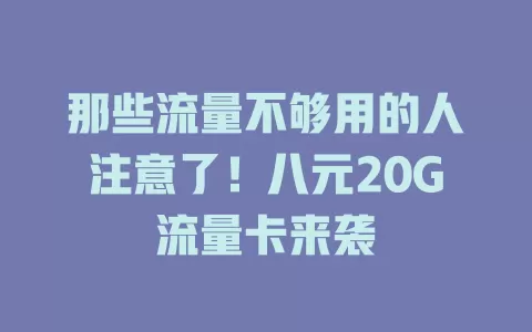 那些流量不够用的人注意了！八元20G流量卡来袭