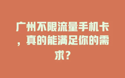 广州不限流量手机卡，真的能满足你的需求？