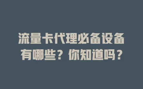 流量卡代理必备设备有哪些？你知道吗？