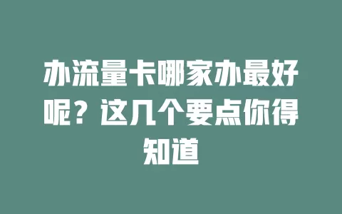 办流量卡哪家办最好呢？这几个要点你得知道