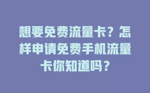 想要免费流量卡？怎样申请免费手机流量卡你知道吗？
