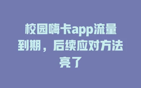 校园嗨卡app流量到期，后续应对方法亮了
