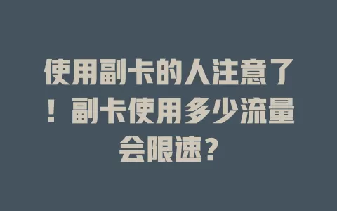 使用副卡的人注意了！副卡使用多少流量会限速？