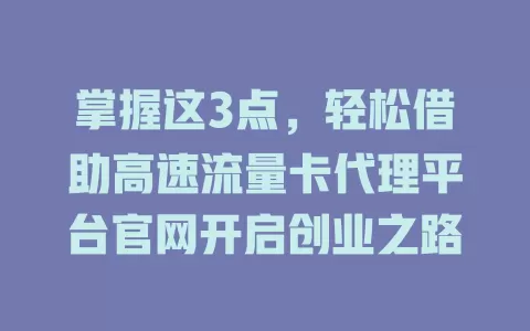 掌握这3点，轻松借助高速流量卡代理平台官网开启创业之路