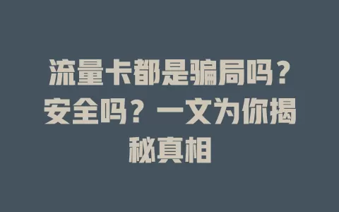 流量卡都是骗局吗？安全吗？一文为你揭秘真相