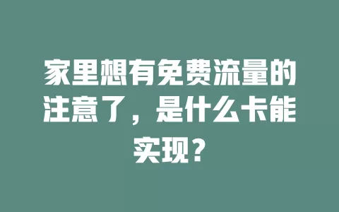 家里想有免费流量的注意了，是什么卡能实现？