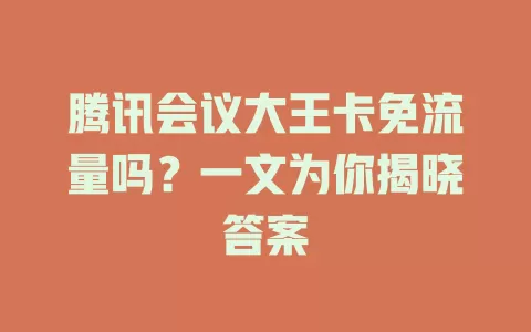 腾讯会议大王卡免流量吗？一文为你揭晓答案