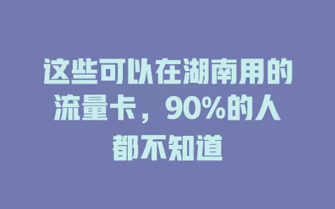 这些可以在湖南用的流量卡，90%的人都不知道