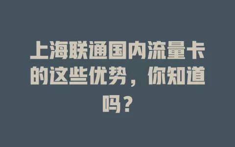 上海联通国内流量卡的这些优势，你知道吗？