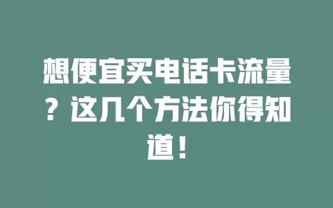 想便宜买电话卡流量？这几个方法你得知道！