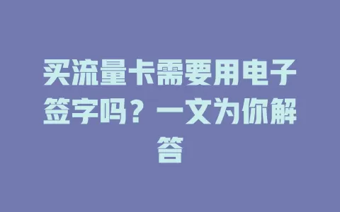 买流量卡需要用电子签字吗？一文为你解答