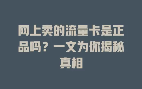 网上卖的流量卡是正品吗？一文为你揭秘真相