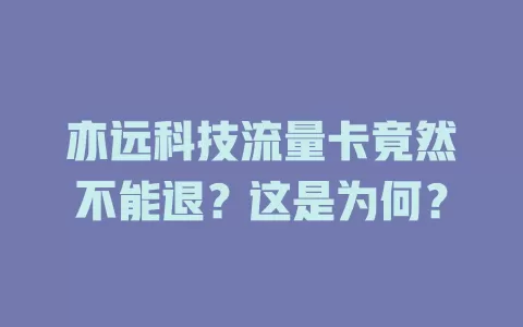 亦远科技流量卡竟然不能退？这是为何？