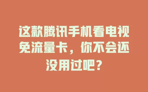 这款腾讯手机看电视免流量卡，你不会还没用过吧？