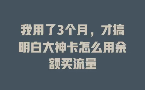 我用了3个月，才搞明白大神卡怎么用余额买流量