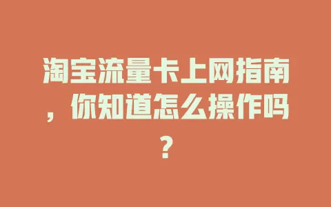 淘宝流量卡上网指南，你知道怎么操作吗？