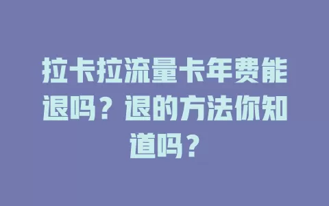 拉卡拉流量卡年费能退吗？退的方法你知道吗？