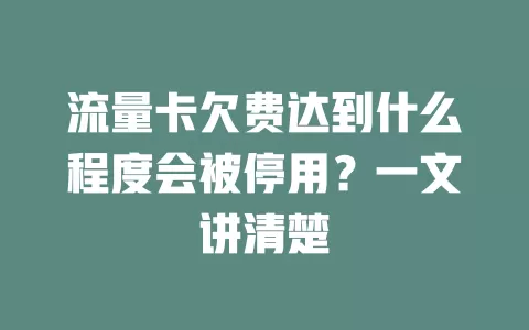 流量卡欠费达到什么程度会被停用？一文讲清楚
