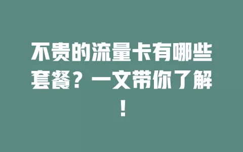 不贵的流量卡有哪些套餐？一文带你了解！