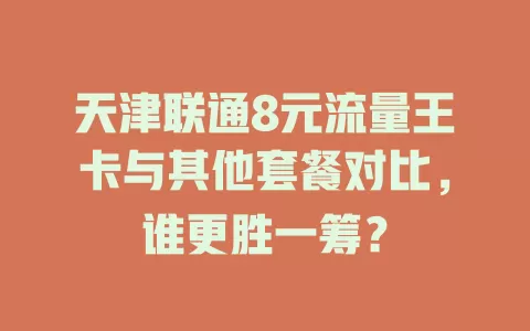 天津联通8元流量王卡与其他套餐对比，谁更胜一筹？