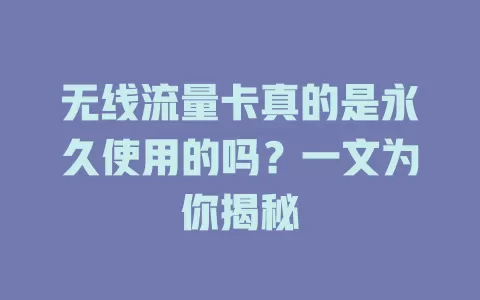 无线流量卡真的是永久使用的吗？一文为你揭秘