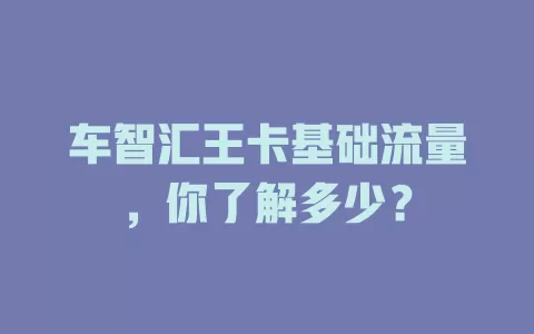 车智汇王卡基础流量，你了解多少？