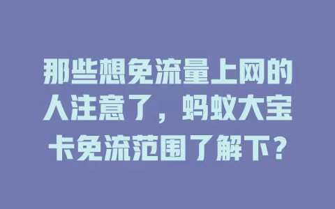那些想免流量上网的人注意了，蚂蚁大宝卡免流范围了解下？