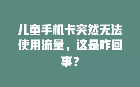 儿童手机卡突然无法使用流量，这是咋回事？