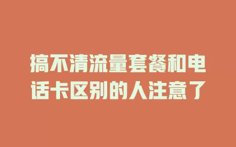 搞不清流量套餐和电话卡区别的人注意了