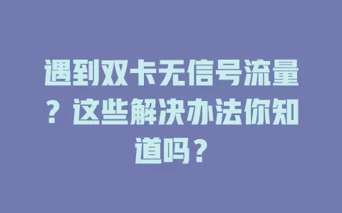 遇到双卡无信号流量？这些解决办法你知道吗？