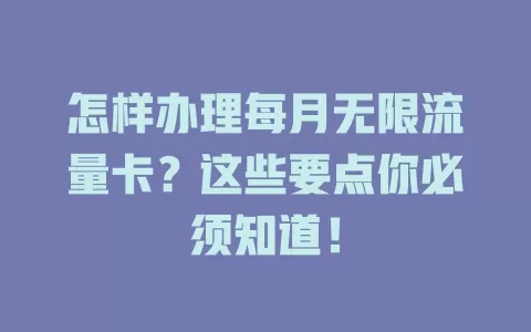 怎样办理每月无限流量卡？这些要点你必须知道！