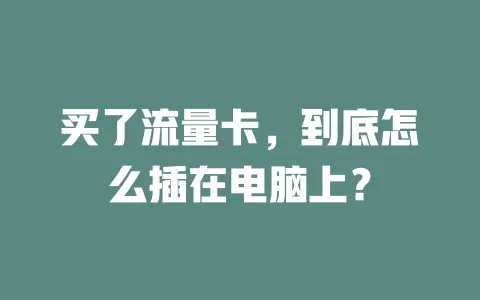 买了流量卡，到底怎么插在电脑上？