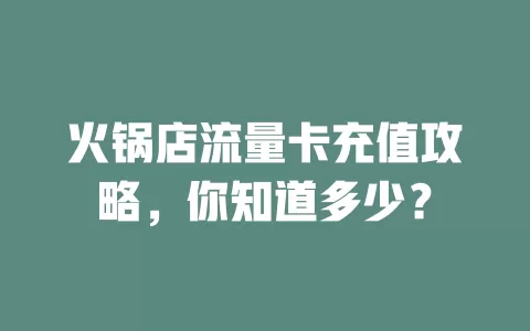 火锅店流量卡充值攻略，你知道多少？
