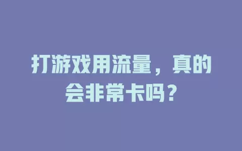 打游戏用流量，真的会非常卡吗？