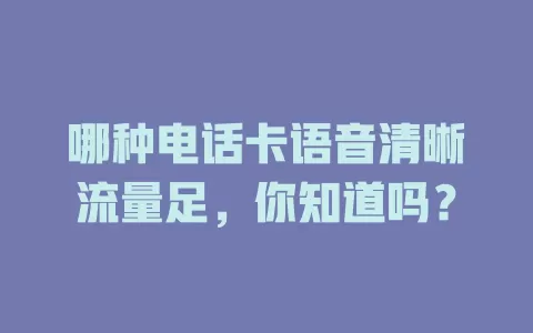 哪种电话卡语音清晰流量足，你知道吗？