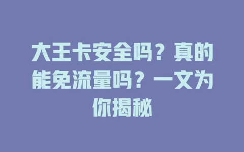 大王卡安全吗？真的能免流量吗？一文为你揭秘