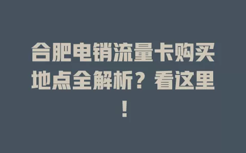 合肥电销流量卡购买地点全解析？看这里！