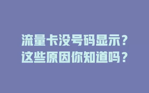 流量卡没号码显示？这些原因你知道吗？