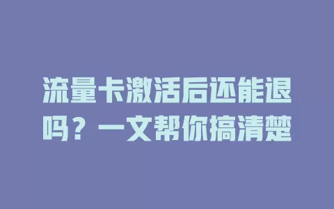 流量卡激活后还能退吗？一文帮你搞清楚