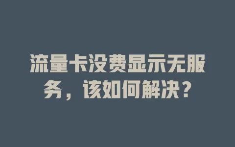 流量卡没费显示无服务，该如何解决？