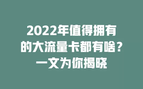 2022年值得拥有的大流量卡都有啥？一文为你揭晓